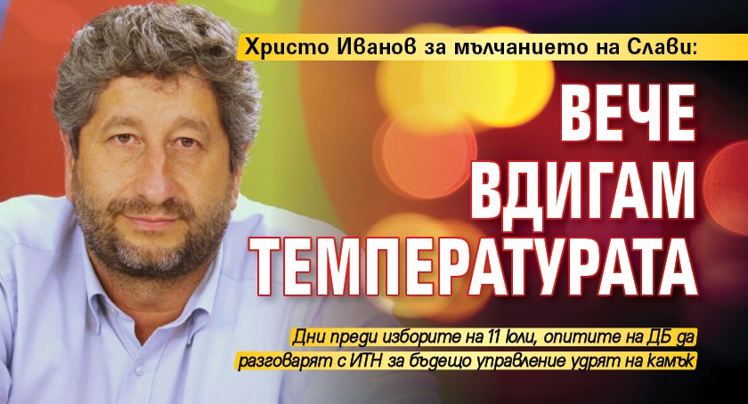 Христо Иванов за мълчанието на Слави: Вече вдигам температурата