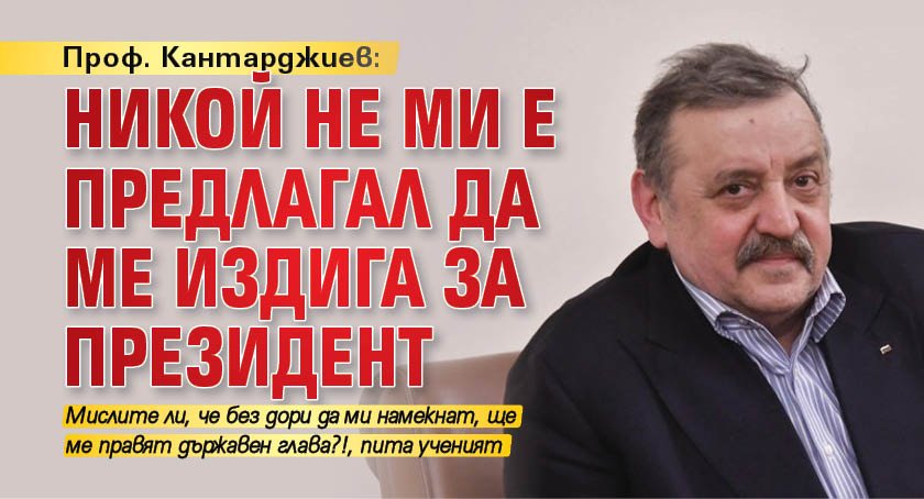 Проф. Кантарджиев: Никой не ми е предлагал да ме издига за президент