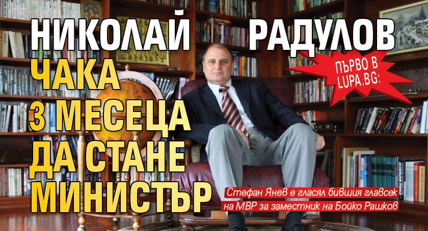Първо в Lupa.bg: Николай Радулов чака 3 месеца да стане министър