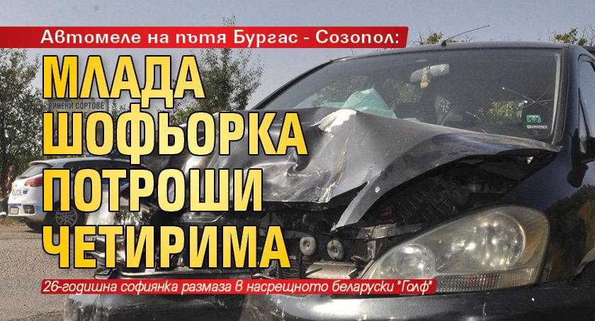 Автомеле на пътя Бургас - Созопол: Млада шофьорка потроши четирима 