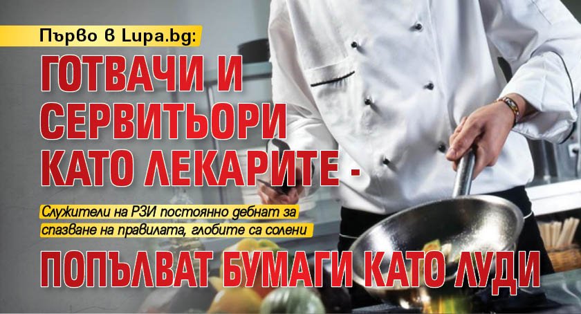 Първо в Lupa.bg: Готвачи и сервитьори като лекарите - попълват бумаги като луди