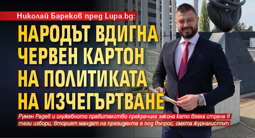 Николай Бареков пред Lupa.bg: Народът вдигна червен картон на политиката на изчегъртване