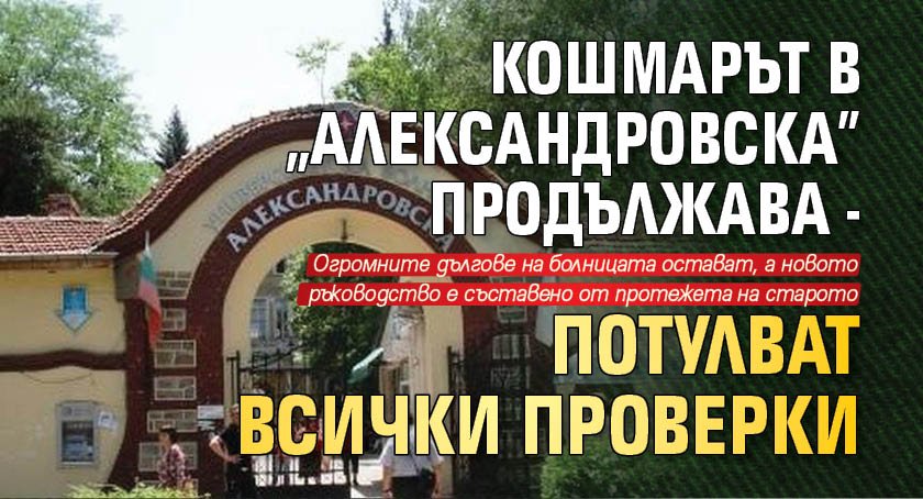 Кошмарът в "Александровска" продължава - потулват всички проверки