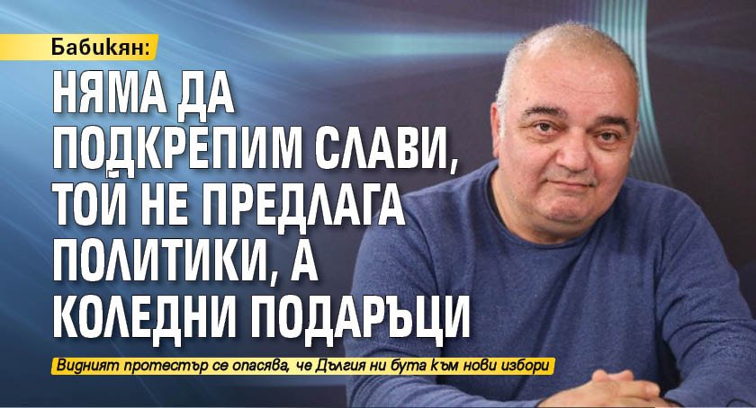 Бабикян: Няма да подкрепим Слави, той не предлага политики, а коледни подаръци