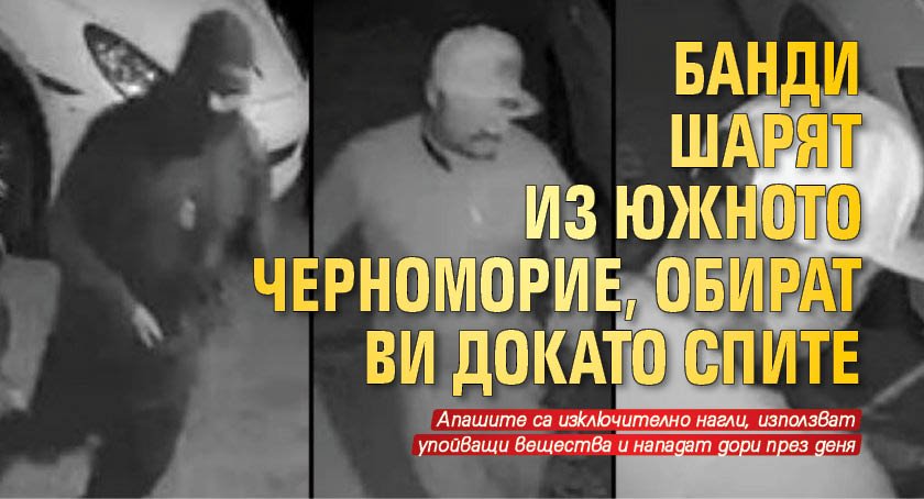 ВНИМАНИЕ! Банди шарят из Южното Черноморие, обират ви докато спите