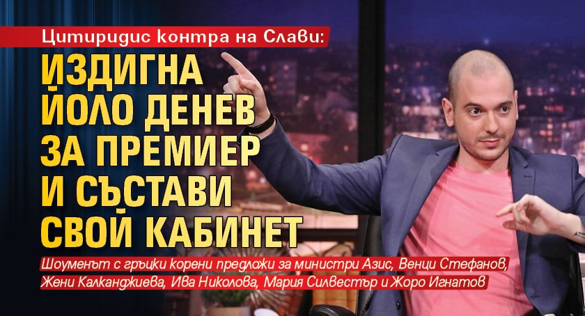 Цитиридис контра на Слави: Издигна Йоло Денев за премиер и състави свой кабинет