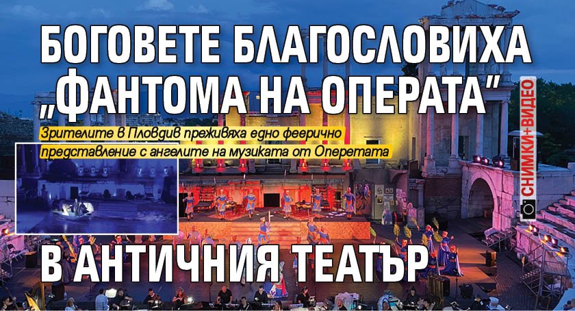 Боговете благословиха "Фантома на операта" в Античния театър (СНИМКИ+ВИДЕО)