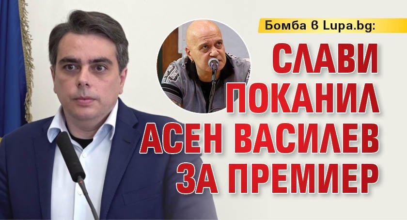 Бомба в Lupa.bg: Слави поканил Асен Василев за премиер