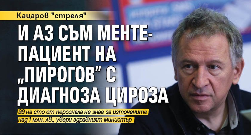 Кацаров "стреля": И аз съм менте-пациент на "Пирогов" с диагноза цироза 