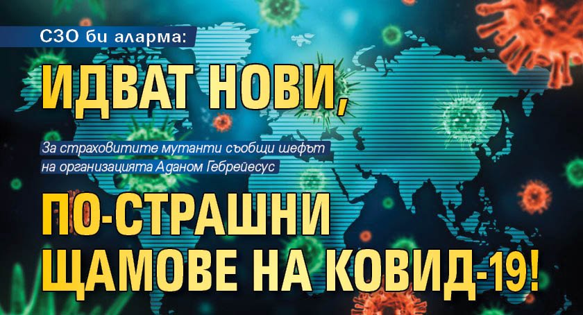 СЗО би аларма: Идват нови, по-страшни щамове на Ковид-19!