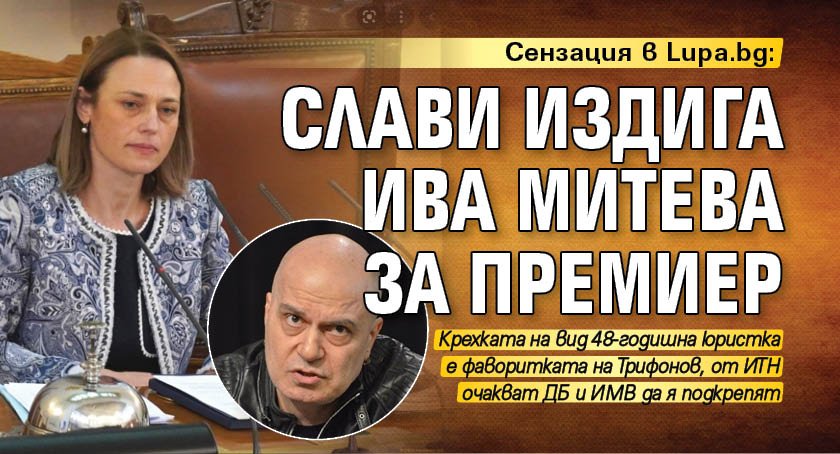 Сензация в Lupa.bg: Слави издига Ива Митева за премиер