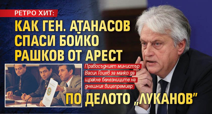 РЕТРО ХИТ: Как ген. Атанасов спаси Бойко Рашков от арест по делото "Луканов"