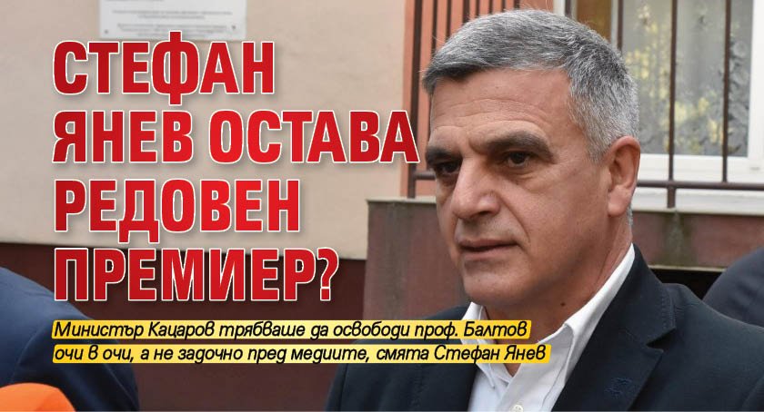 Стефан Янев остава редовен премиер?