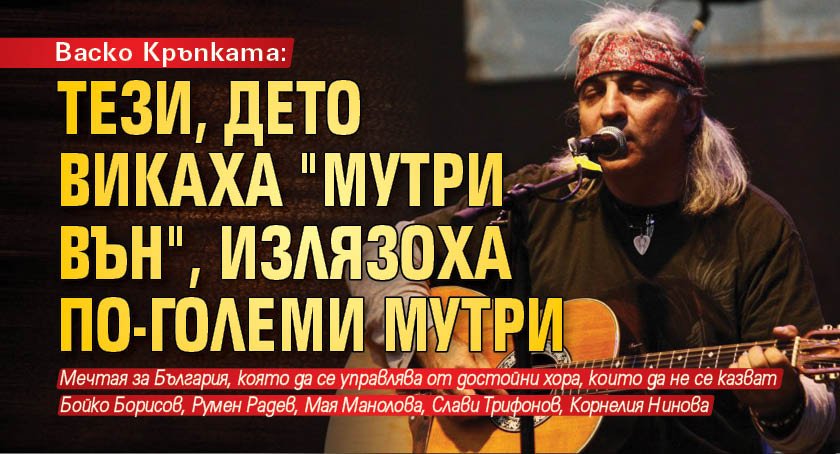 Васко Кръпката: Тези, дето викаха "мутри вън", излязоха по-големи мутри