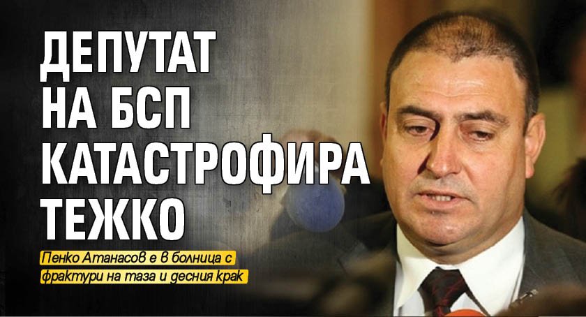 Депутат на БСП катастрофира тежко