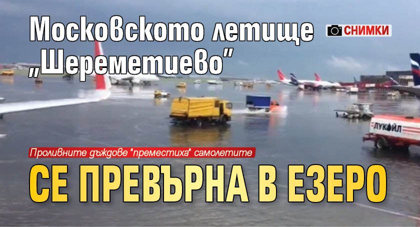 Московското летище "Шереметиево" се превърна в езеро (СНИМКИ)
