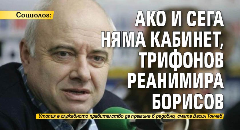 Социолог: Ако и сега няма кабинет, Трифонов реанимира Борисов