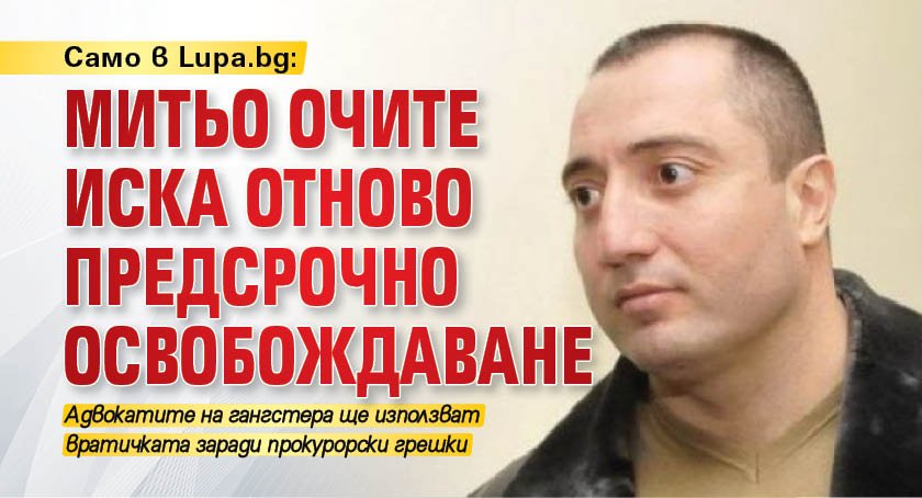 Само в Lupa.bg: Митьо Очите иска отново предсрочно освобождаване