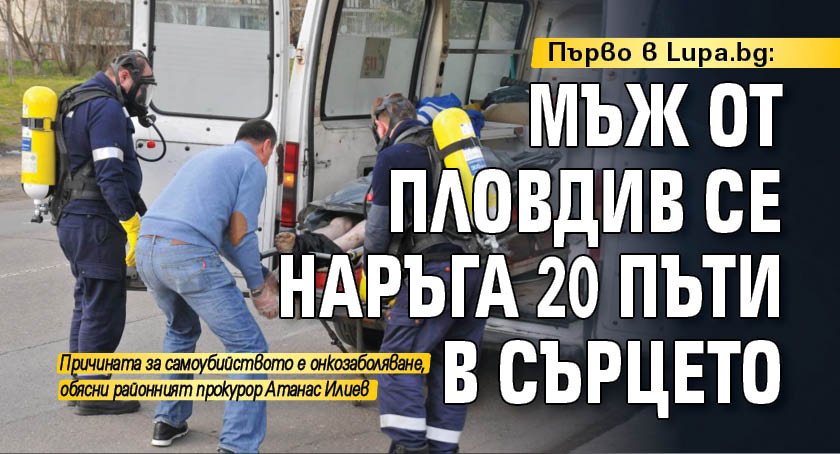 Първо в Lupa.bg: Мъж от Пловдив се наръга 20 пъти в сърцето