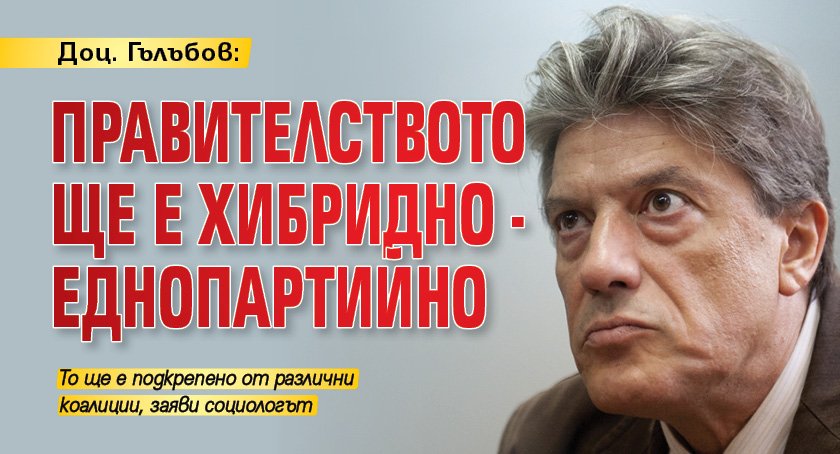 Доц. Гълъбов: Правителството ще е хибридно - еднопартийно