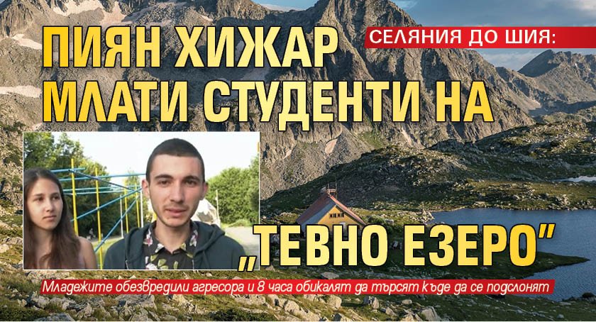 СЕЛЯНИЯ ДО ШИЯ: Пиян хижар млати студенти на "Тевно езеро"