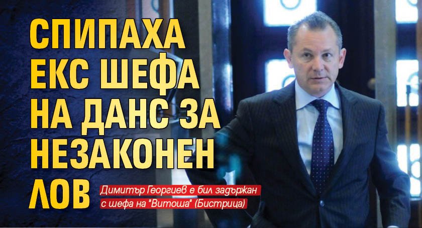 Спипаха екс шефа на ДАНС за незаконен лов
