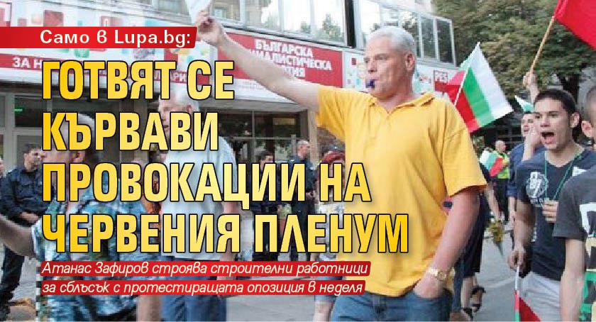 Само в Lupa.bg: Готвят се кървави провокации на червения пленум