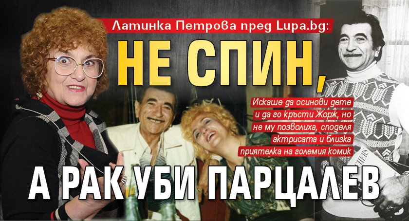 Латинка Петрова пред Lupa.bg: Не СПИН, а рак уби Парцалев
