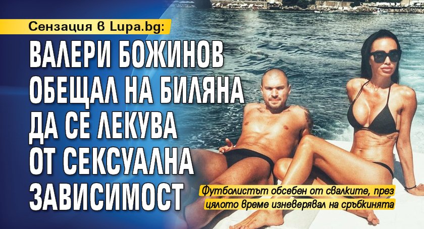 Сензация в Lupa.bg: Валери Божинов обещал на Биляна да се лекува от сексуална зависимост