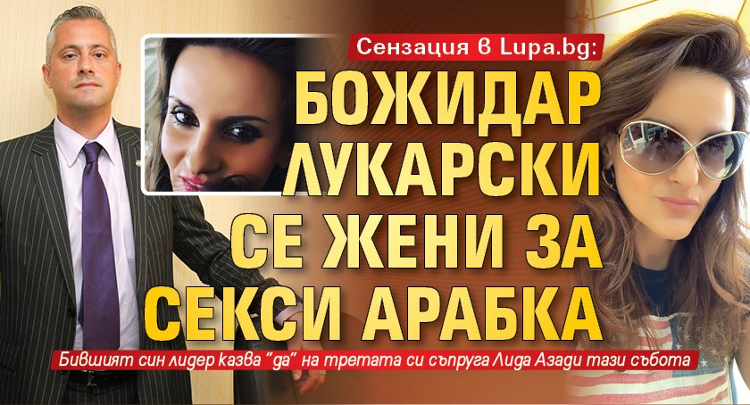 Сензация в Lupa.bg Божидар Лукарски се жени за секси арабка