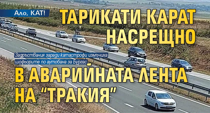 Ало, КАТ! Тарикати карат насрещно в аварийната лента на “Тракия”