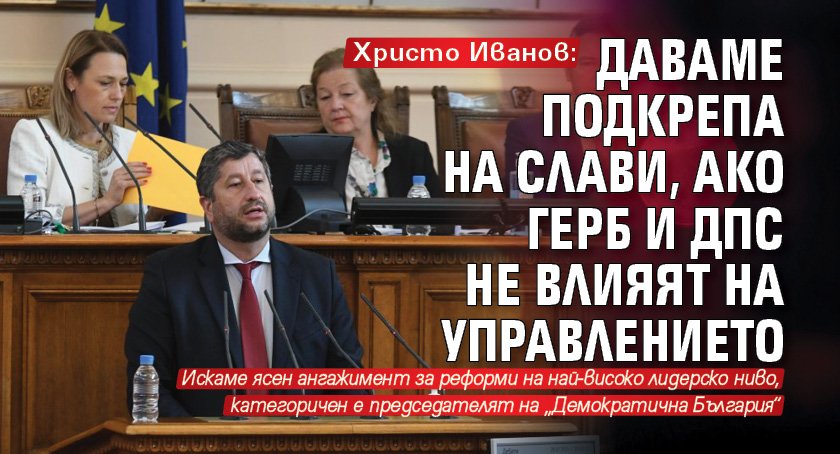 Христо Иванов: Даваме подкрепа на Слави, ако ГЕРБ и ДПС не влияят на управлението 