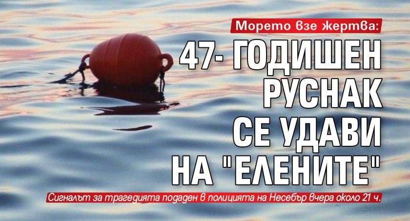 Морето взе жертва: 47- годишен руснак се удави на "Елените"