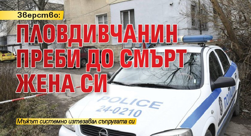 Зверство: Пловдивчанин преби до смърт жена си