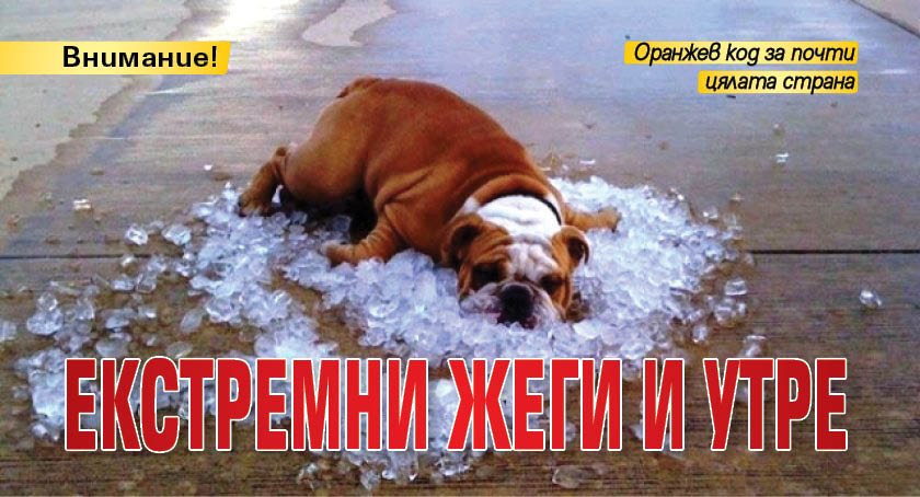Внимание! Екстремни жеги и утре