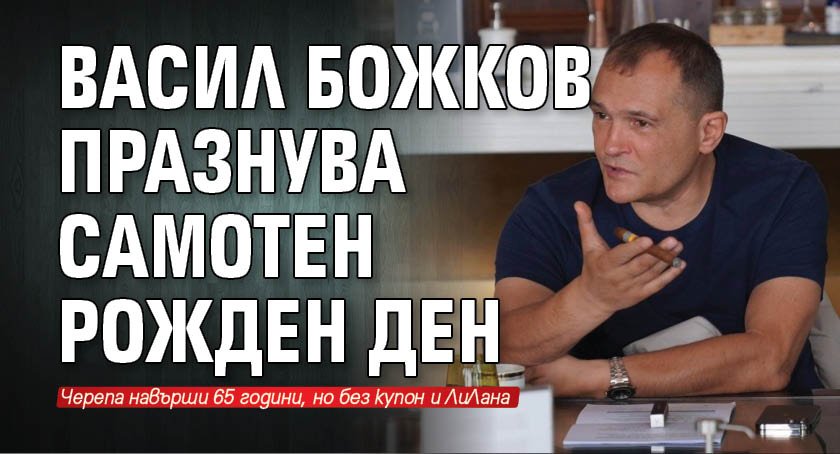 Васил Божков празнува самотен рожден ден