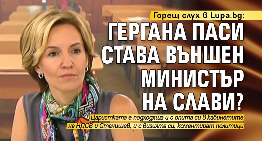Горещ слух в Lupa.bg: Гергана Паси става външен министър на Слави?