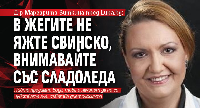 Д-р Маргарита Виткина пред Lupa.bg: В жегите не яжте свинско, внимавайте със сладоледа