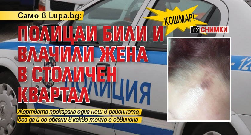КОШМАР! Полицаи били и влачили жена в столичен квартал (СНИМКИ)
