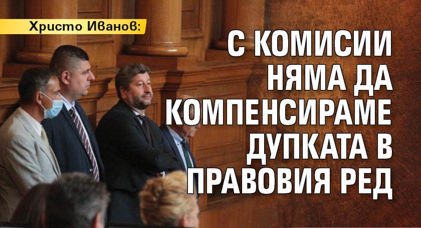 Христо Иванов: С комисии няма да компенсираме дупката в правовия ред 