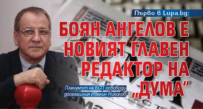 Първо в Lupa.bg: Боян Ангелов е новият главен редактор на „Дума“