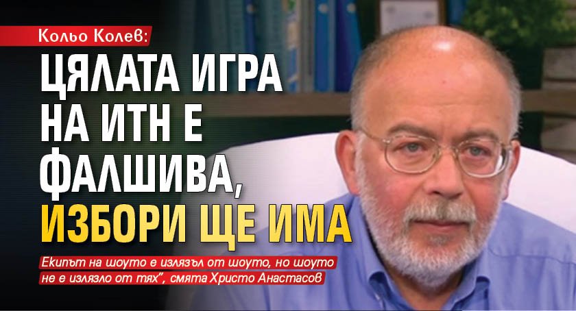 Кольо Колев: Цялата игра на ИТН е фалшива, избори ще има