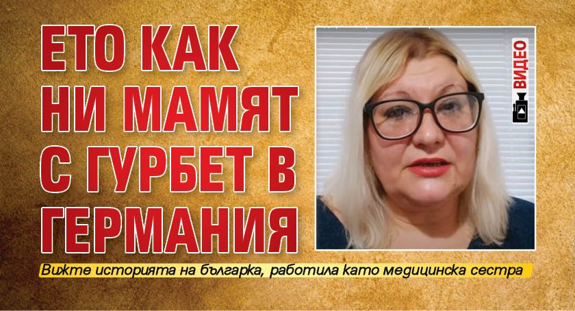 Ето как ни мамят с гурбет в Германия (ВИДЕО)