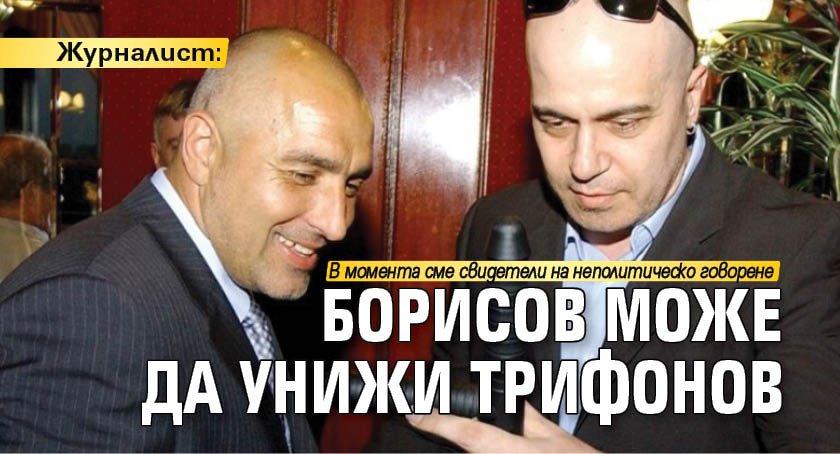 Журналист: Борисов може да унижи Трифонов
