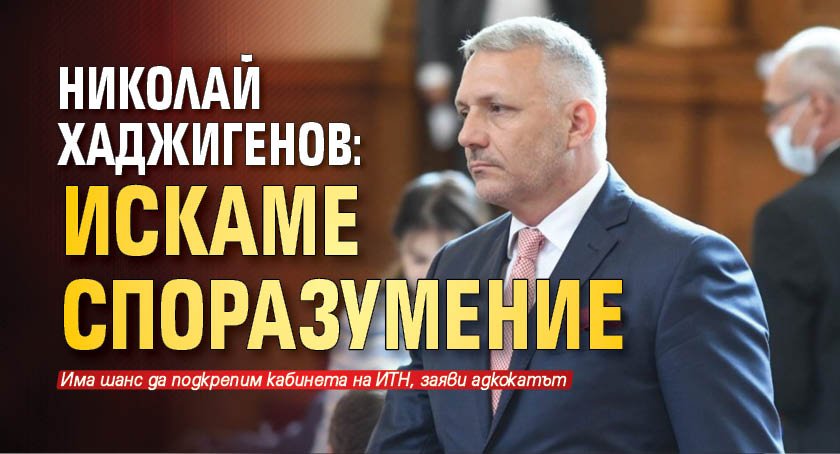 Николай Хаджигенов: Искаме споразумение