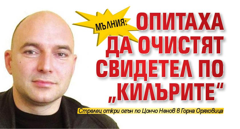 МЪЛНИЯ: Опитаха да очистят свидетел по &bdquo;Килърите&ldquo;