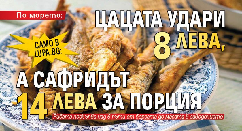 Само в Lupa.bg: По морето: Цацата удари 8 лева, а сафридът 14 лева за порция