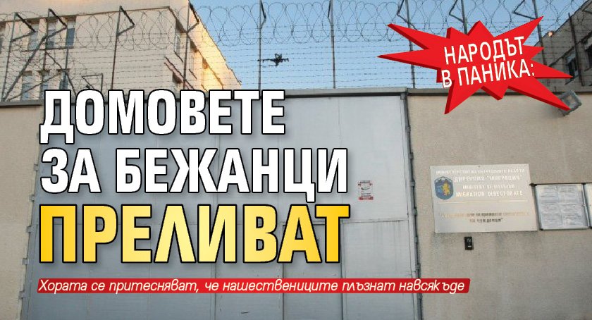 Народът в паника: Домовете за бежанци преливат