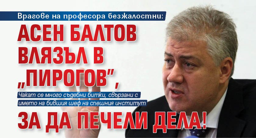 Врагове на професора безжалостни: Асен Балтов влязъл в "Пирогов", за да печели дела!