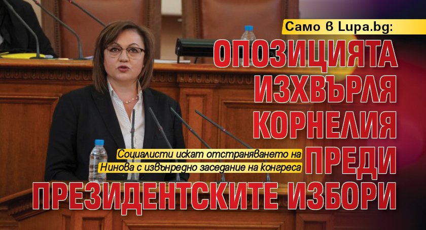 Само в Lupa.bg: Oпозицията изхвърля Корнелия преди президентските избори